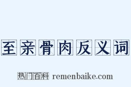 至亲骨肉反义词是什么意思的图片